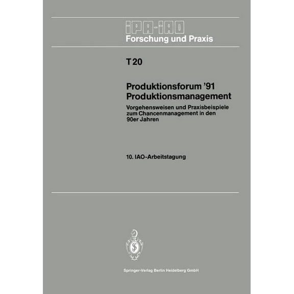 IPA-Iao - Forschung Und Praxis Tagungsbe Produktionsforum '91 Produktionsmanagement: Vorgehensweisen Und Praxisbeispiele Zum Chancenmanagement in Den 90er Jahren, Book 20, (Paperback)