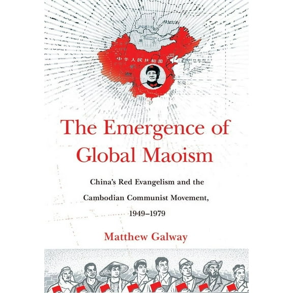 The Emergence of Global Maoism: China's Red Evangelism and the Cambodian Communist Movement, 1949-1979, (Hardcover)