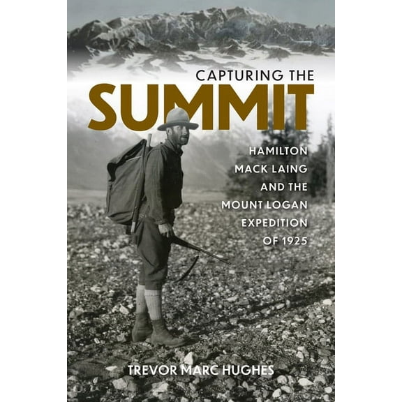 Capturing The Summit : Hamilton Mack Laing and the Mount Logan Expedition of 1925 (Paperback)