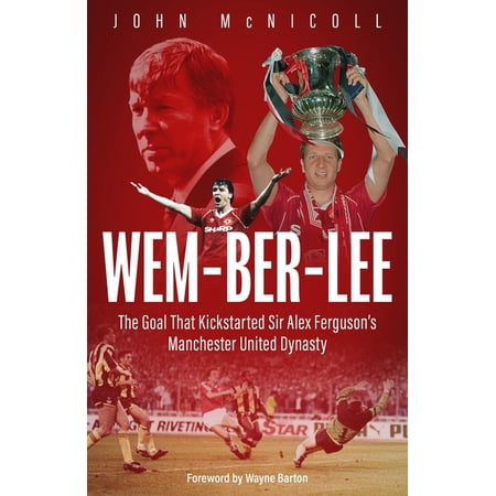 Wem-Ber-Lee: The Goal That Kickstarted Sir Alex Ferguson s Manchester United Dynasty (Hardcover)