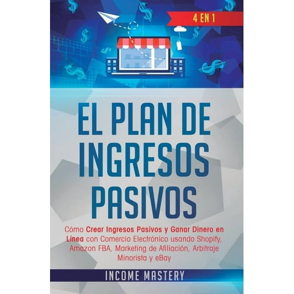 El Plan De Ingresos Pasivos: 4 en 1: CÃ³mo Crear Ingresos Pasivos y Ganar Dinero en LÃ­nea con Comercio ElectrÃ³nico usando, (Hardcover)