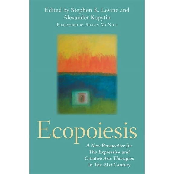 Ecopoiesis: A New Perspective for the Expressive and Creative Arts Therapies in the 21st Century, (Paperback)