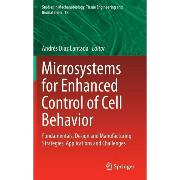 Studies in Mechanobiology, Tissue Engine Microsystems for Enhanced Control of Cell Behavior: Fundamentals, Design and Manufacturing Strategies, Applications and , Book 18, (Hardcover)