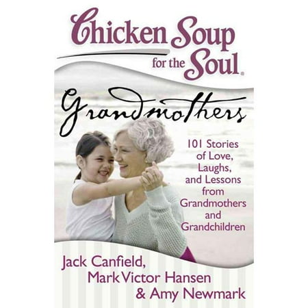 Chicken Soup for the Soul Grandmothers: 101 Stories of Love, Laughs, and Lessons from Grandmothers and Grandchildren
