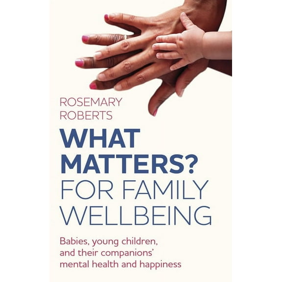 WHAT MATTERS? For Family Wellbeing : Babies, Young Children, and their Companions' Mental Health and Happiness (Paperback)