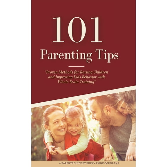 101 Parenting Tips: Proven Methods for Raising Children and Improving Kids Behavior with Whole Brain Training, (Paperback)