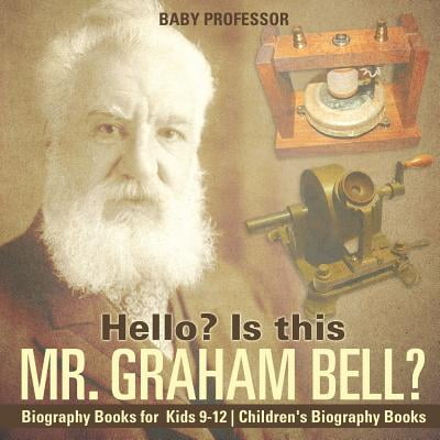 - Hello? Is This Mr. Graham Bell? - Biography Books for Kids 9-12 Children's Biography Books