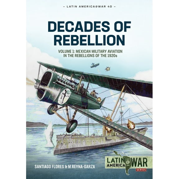 Latin America@War Decades of Rebellion: Volume 1: Mexican Military Aviation in the Rebellions of the 1920s, (Paperback)