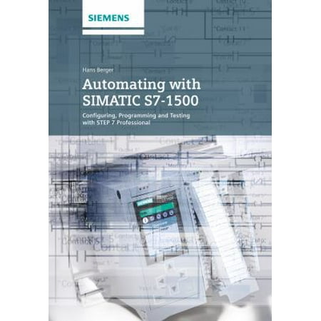 Automating With SIMATIC S7-1500: Configuring, Programming and Testing With Step 7 Professional