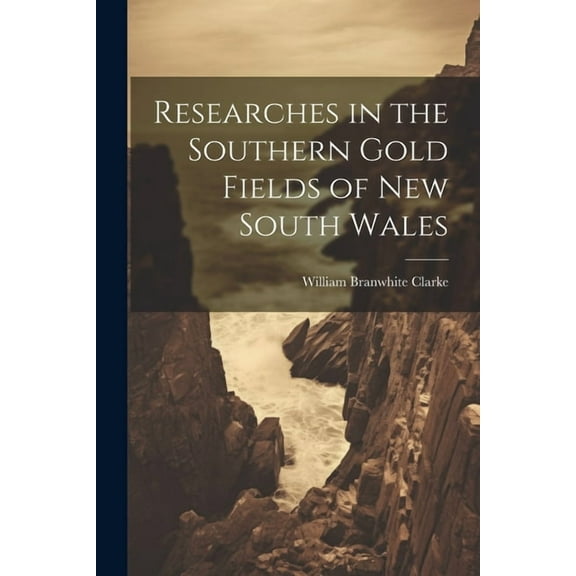 Researches in the Southern Gold Fields of New South Wales (Paperback)