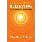 CLAUDE M BRISTOL The Magic of Believing : The Classic Guide to Unlocking the Power of Your Mind (Paperback)