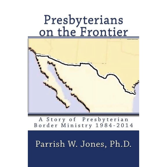 Presbyterians on the Frontier: A Story of the Presbyterian Border Ministry 1984-2014 (Paperback)