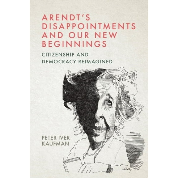 Arendt's Disappointments and Our New Beginnings: Citizenship and Democracy Reimagined, (Paperback)