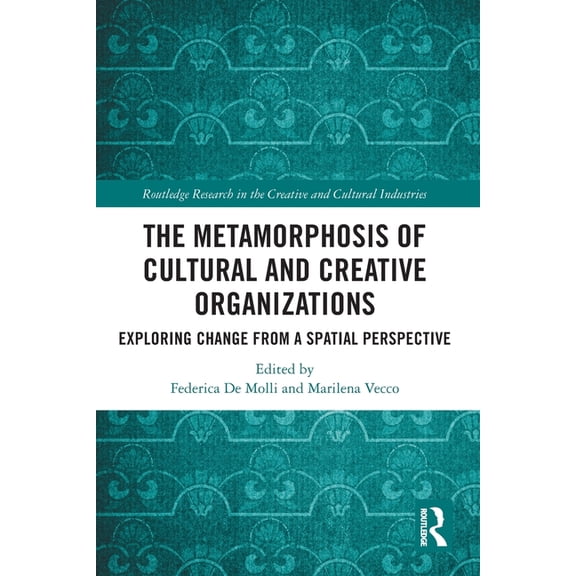 Routledge Research in the Creative and C The Metamorphosis of Cultural and Creative Organizations: Exploring Change from a Spatial Perspective, (Paperback)