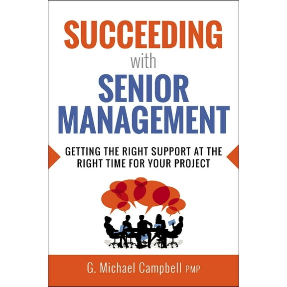 Succeeding with Senior Management: Getting the Right Support at the Right Time for Your Project, (Paperback)