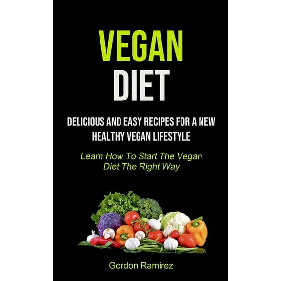 Vegan Diet: Delicious And Easy Recipes For A New Healthy Vegan Lifestyle (Learn How To Start The Vegan Diet The Right Wa, (Paperback)