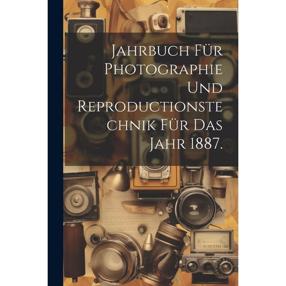Jahrbuch für Photographie und Reproductionstechnik für das Jahr 1887. (Paperback)