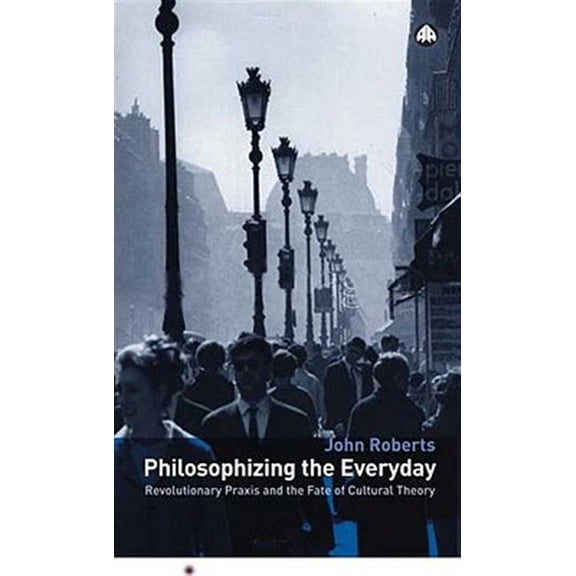 Pre-Owned Philosophizing the Everyday: Revolutionary Praxis and the Fate of Cultural Theory (Marxism and Culture) Paperback