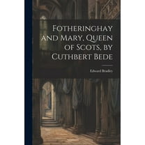 Fotheringhay and Mary, Queen of Scots, by Cuthbert Bede (Paperback)
