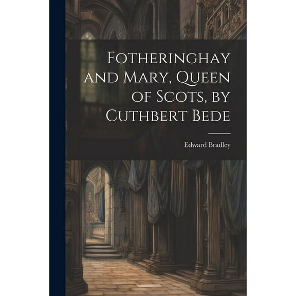 Fotheringhay and Mary, Queen of Scots, by Cuthbert Bede (Paperback)
