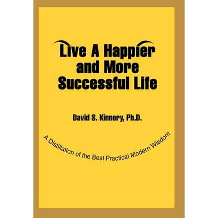 Live a Happier and More Successful Life : A Distillation of the Best Practical Modern