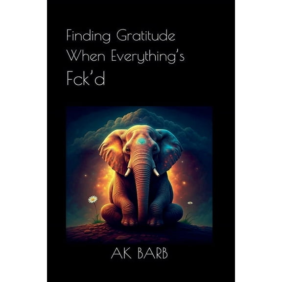 Finding Gratitude When Everything's Fck'd, (Paperback)