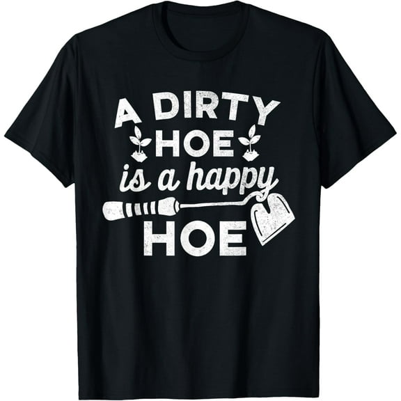 Dirty Hoe is A Happy Hoe - Gardening Funny Pun Joke Shirt T-Shirt men and women can wear, black, white, gifts