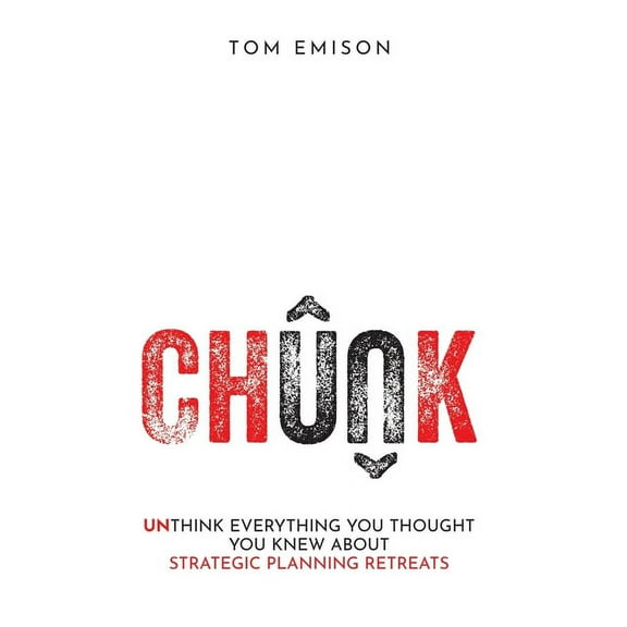 Chunk: Unthink Everything You Thought You Knew About Strategic Planning Retreats (Hardcover)