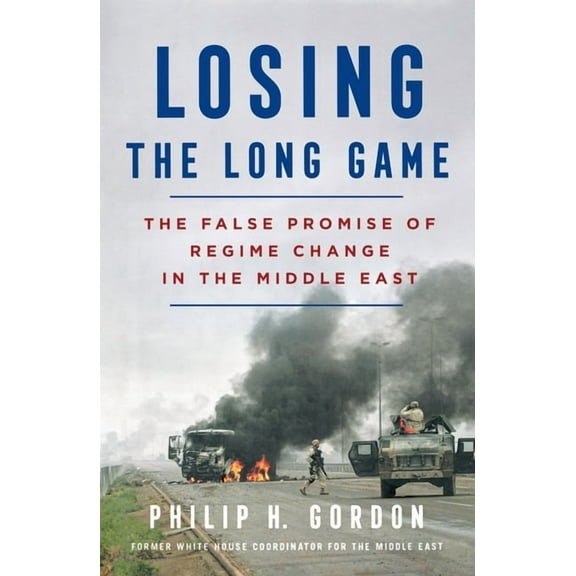 Losing the Long Game : The False Promise of Regime Change in the Middle East (Paperback)