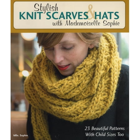 Stylish Knit Scarves & Hats with Mademoiselle Sophie : 23 Beautiful Patterns with Child Sizes (Best Knitting Pattern Websites)