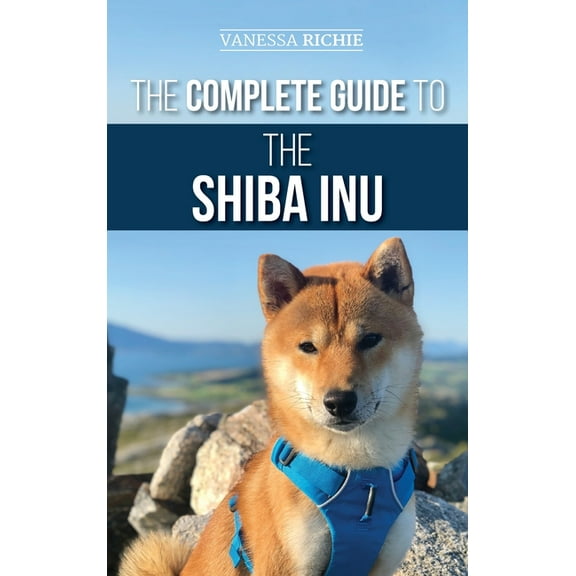 The Complete Guide to the Shiba Inu: Selecting, Preparing for, Training, Feeding, Raising, and Loving Your New Shiba Inu, (Hardcover)