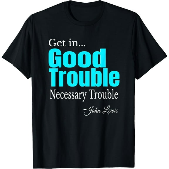 Get in Trouble good-Trouble Necessary Trouble John-Lewis T-Shirt
