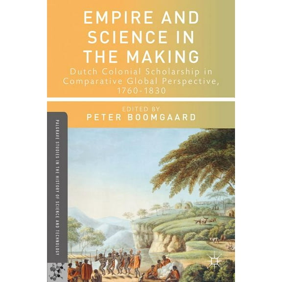 Palgrave Studies in the History of Scien Empire and Science in the Making: Dutch Colonial Scholarship in Comparative Global Perspective, 1760-1830, (Hardcover)