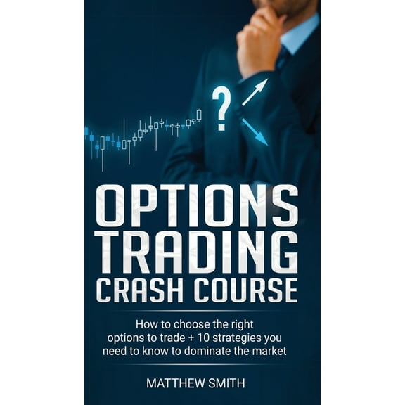 Options Trading Crash Course: How to choose the right options to trade   10 strategies you need to know to dominate the