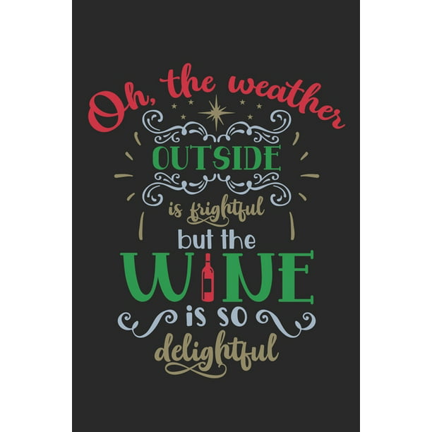 Oh The Weather Outside Is Frightful But The Wine Is So Delightful : Funny  Christmas Quote Notebook to write in - winter feeling, holiday mood  (Paperback) 