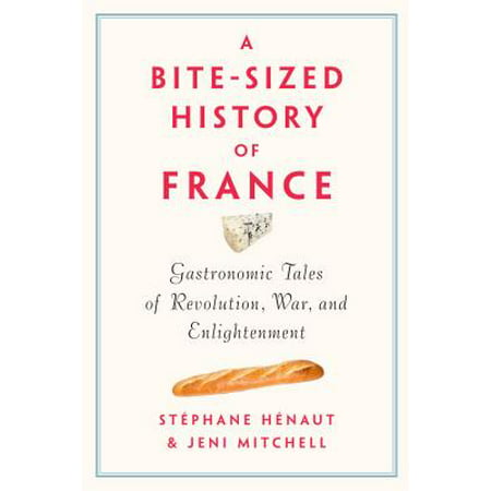 A Bite-Sized History of France : Gastronomic Tales of Revolution, War, and Enlightenment