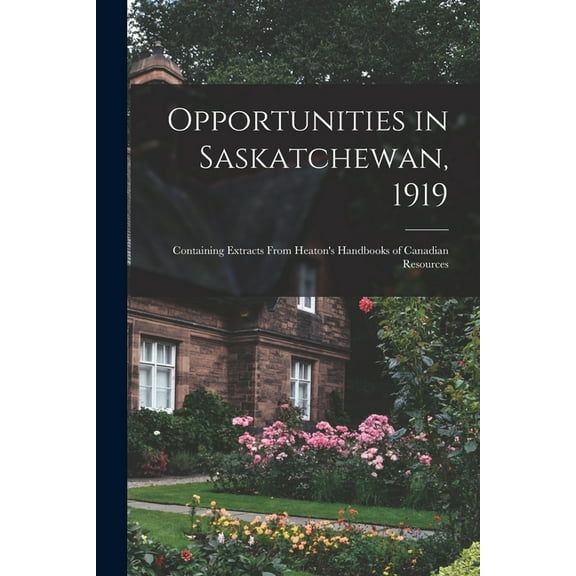 Opportunities in Saskatchewan, 1919 [microform]: Containing Extracts From Heaton's Handbooks of Canadian Resources, (Paperback)
