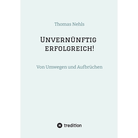 Unvernünftig erfolgreich!: Von Umwegen und Aufbrüchen, (Paperback)