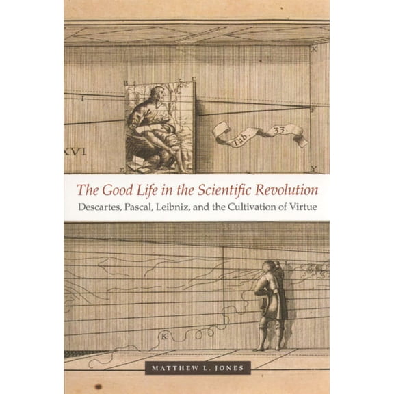 The Good Life in the Scientific Revolution: Descartes, Pascal, Leibniz, and the Cultivation of Virtue, (Paperback)