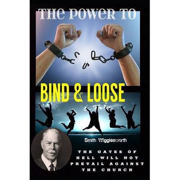 Smith Wigglesworth The Power To Bind & Loose: The Gates of Hell Will Not Prevail Against the Church (Paperback)
