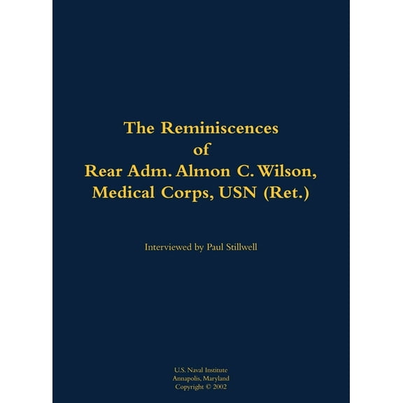 The Reminiscences of Rear Adm. Almon C. Wilson, Medical Corps, USN (Ret.): 1924-2003, (Hardcover)