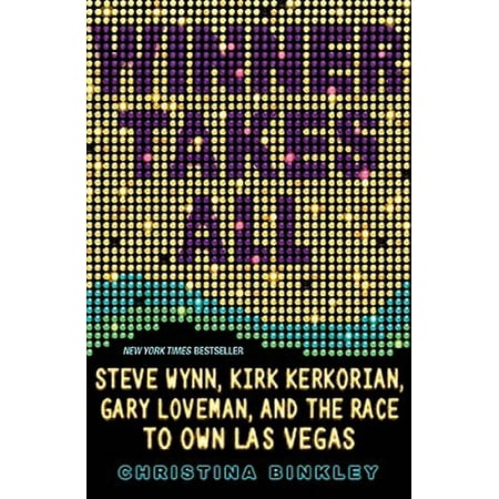 Winner Takes All : Steve Wynn, Kirk Kerkorian, Gary Loveman, and the Race to Own Las (Best Of Las Vegas 2019 Winners)