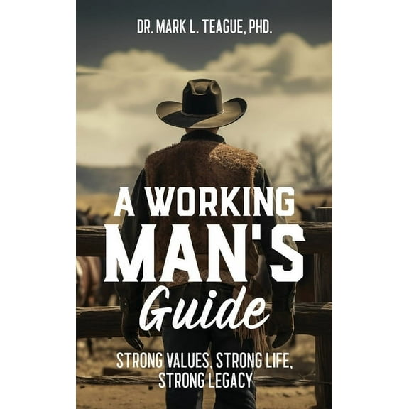 A Working Man's Guide: Strong Values, Strong Life, Strong Legacy, (Hardcover)