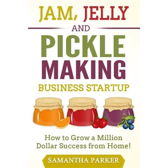 Pre-Owned Jam, Jelly and Pickle Making Business Startup : How to Grow a Million Dollar Success from Home!