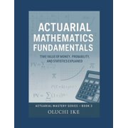 Actuarial Mastery Series: From Fundament Actuarial Mathematics Fundamentals: Time Value of Money, Probability, and Statistics Explained, Book 3, (Paperback)