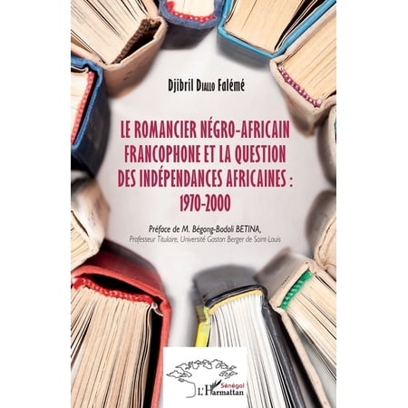 Harmattan Sénégal Le romancier négro-africain francophone et la question des indépendances africaines: 1970-2000 (Paperback)