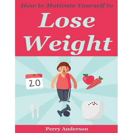 How to Motivate Yourself to Lose Weight - eBook (Best Way To Motivate Yourself To Lose Weight)