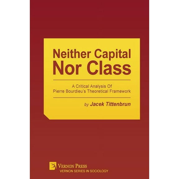 Sociology Neither Capital, Nor Class: A Critical Analysis of Pierre Bourdieu's Theoretical Framework, (Paperback)
