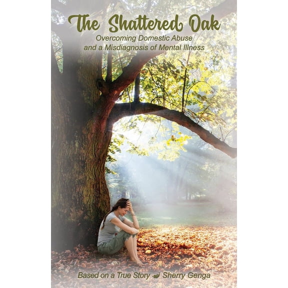 The Shattered Oak: Overcoming Domestic Abuse and a Misdiagnosis of Mental Illness, (Paperback)
