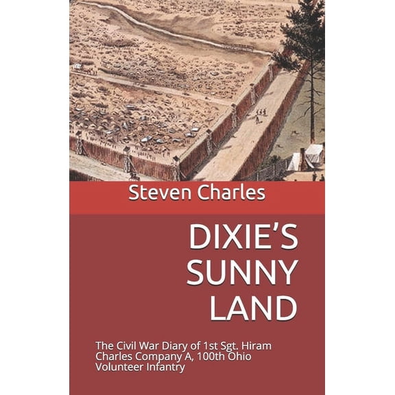 Dixie's Sunny Land: The Civil War Diary of 1st Sgt. Hiram Charles Company A, 100th Ohio Volunteer Infantry